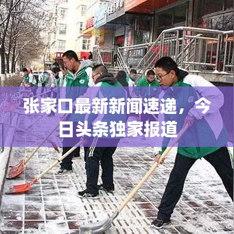 張家口最新新聞速遞，今日頭條獨(dú)家報(bào)道