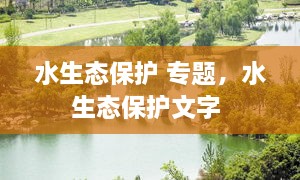 水生態(tài)保護(hù) 專題，水生態(tài)保護(hù)文字 