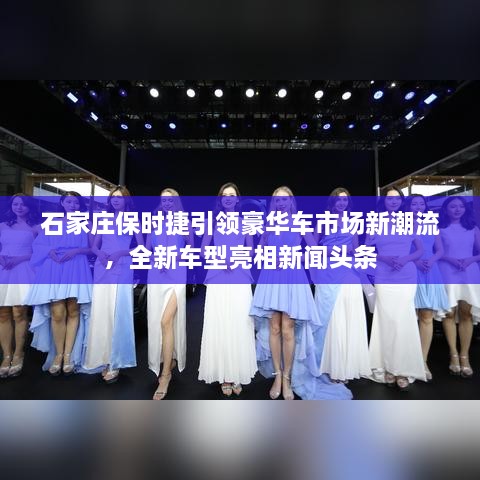 石家莊保時捷引領(lǐng)豪華車市場新潮流，全新車型亮相新聞頭條