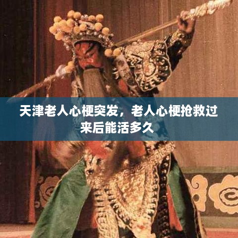 天津老人心梗突發(fā)，老人心梗搶救過來后能活多久 