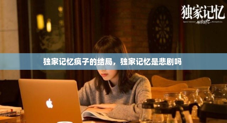 獨(dú)家記憶瘋子的結(jié)局，獨(dú)家記憶是悲劇嗎 