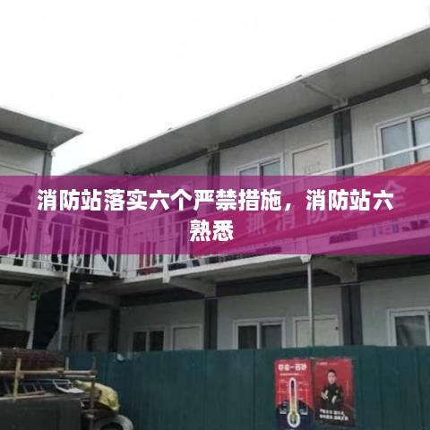 消防站落實(shí)六個(gè)嚴(yán)禁措施，消防站六熟悉 
