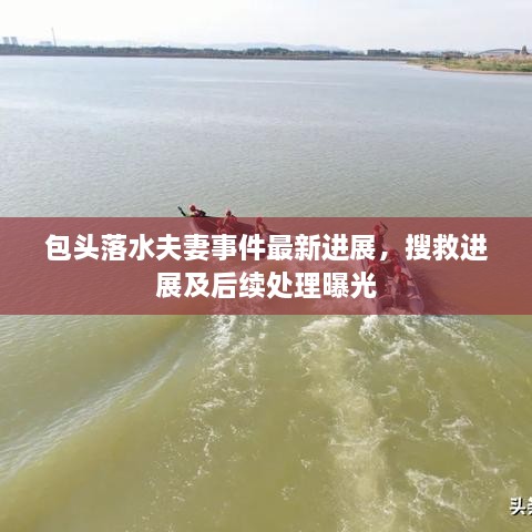 包頭落水夫妻事件最新進(jìn)展，搜救進(jìn)展及后續(xù)處理曝光