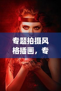 專題拍攝風(fēng)格插畫，專題攝影創(chuàng)作 