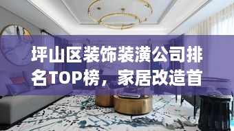 坪山區(qū)裝飾裝潢公司排名TOP榜，家居改造首選信賴伙伴！