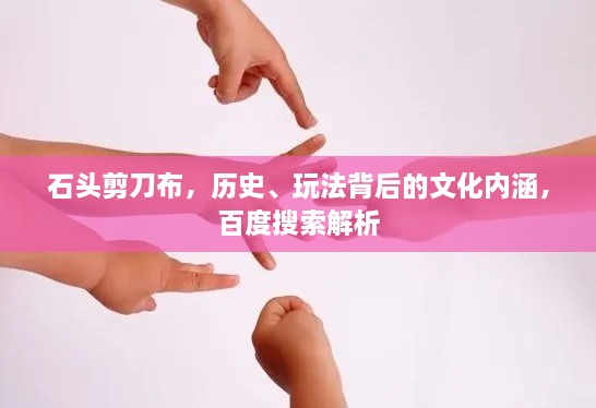 石頭剪刀布，歷史、玩法背后的文化內(nèi)涵，百度搜索解析