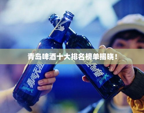青島啤酒十大排名榜單揭曉！