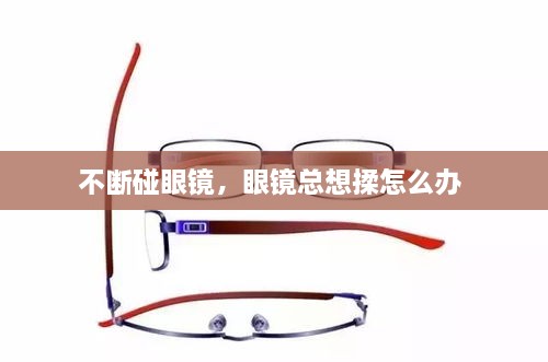 不斷碰眼鏡，眼鏡總想揉怎么辦 