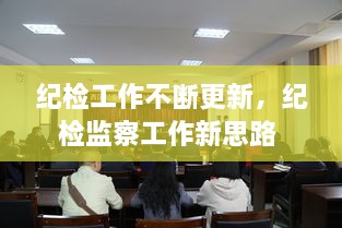 紀檢工作不斷更新，紀檢監(jiān)察工作新思路 
