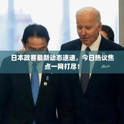 日本政客最新動態(tài)速遞，今日熱議焦點一網(wǎng)打盡！