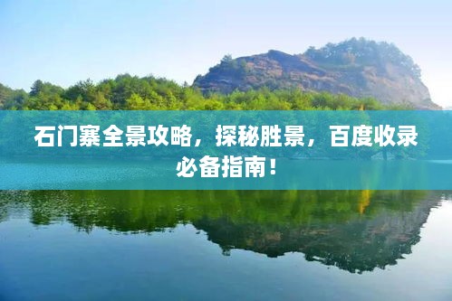 石門寨全景攻略，探秘勝景，百度收錄必備指南！