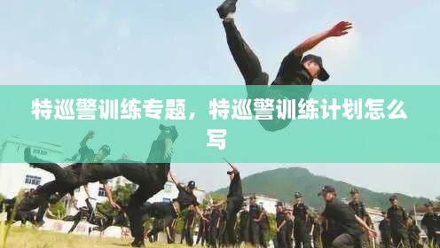 特巡警訓(xùn)練專題，特巡警訓(xùn)練計(jì)劃怎么寫 