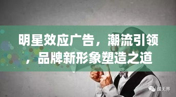 明星效應(yīng)廣告，潮流引領(lǐng)，品牌新形象塑造之道