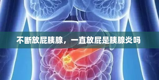 不斷放屁胰腺，一直放屁是胰腺炎嗎 