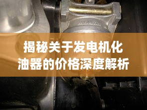 揭秘關(guān)于發(fā)電機(jī)化油器的價(jià)格深度解析！
