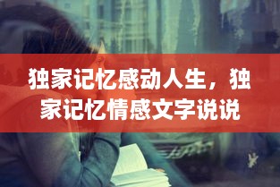 獨(dú)家記憶感動(dòng)人生，獨(dú)家記憶情感文字說(shuō)說(shuō) 