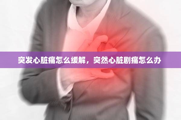 突發(fā)心臟痛怎么緩解，突然心臟劇痛怎么辦 