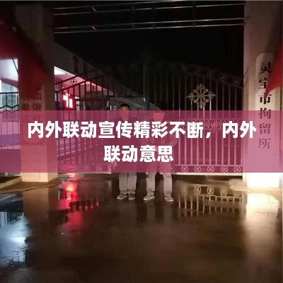 內(nèi)外聯(lián)動宣傳精彩不斷，內(nèi)外聯(lián)動意思 