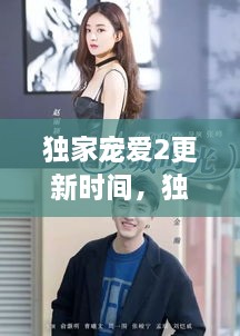 獨(dú)家寵愛(ài)2更新時(shí)間，獨(dú)家寵愛(ài)電視劇什么時(shí)候更新 