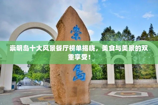 崇明島十大風(fēng)景餐廳榜單揭曉，美食與美景的雙重享受！