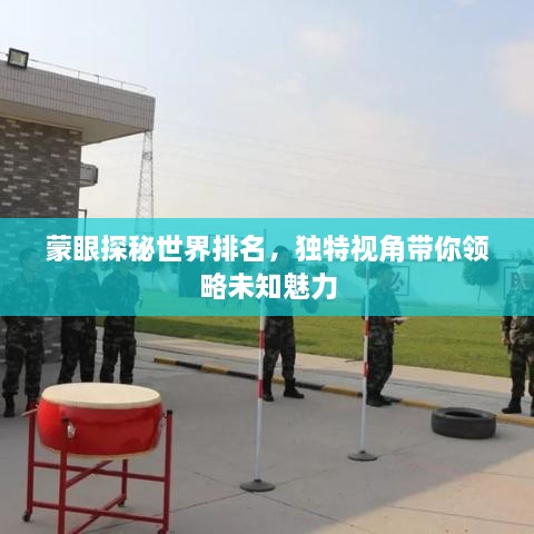 蒙眼探秘世界排名，獨(dú)特視角帶你領(lǐng)略未知魅力