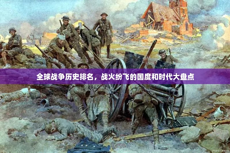 全球戰(zhàn)爭(zhēng)歷史排名，戰(zhàn)火紛飛的國(guó)度和時(shí)代大盤點(diǎn)