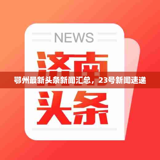 鄂州最新頭條新聞匯總，23號新聞速遞