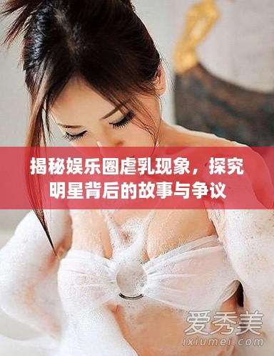 揭秘娛樂圈虐乳現(xiàn)象，探究明星背后的故事與爭議