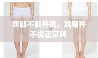 雙腿不斷并攏，雙腿并不攏正常嗎 