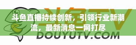 斗魚(yú)直播持續(xù)創(chuàng)新，引領(lǐng)行業(yè)新潮流，最新消息一網(wǎng)打盡