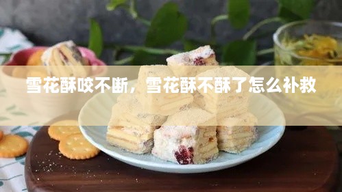 雪花酥咬不斷，雪花酥不酥了怎么補(bǔ)救 