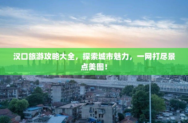 漢口旅游攻略大全，探索城市魅力，一網(wǎng)打盡景點美圖！