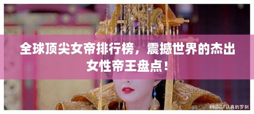 全球頂尖女帝排行榜，震撼世界的杰出女性帝王盤點(diǎn)！