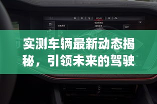 實(shí)測(cè)車(chē)輛最新動(dòng)態(tài)揭秘，引領(lǐng)未來(lái)的駕駛新體驗(yàn)