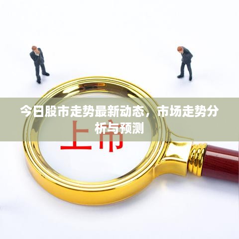 今日股市走勢最新動態(tài)，市場走勢分析與預測