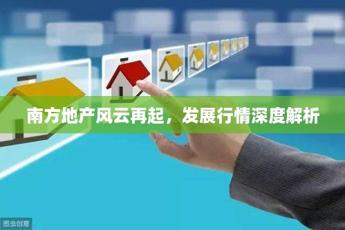 南方地產(chǎn)風(fēng)云再起，發(fā)展行情深度解析