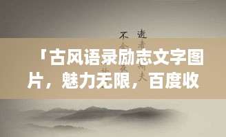 「古風(fēng)語(yǔ)錄勵(lì)志文字圖片，魅力無(wú)限，百度收錄標(biāo)準(zhǔn)吸睛標(biāo)題」