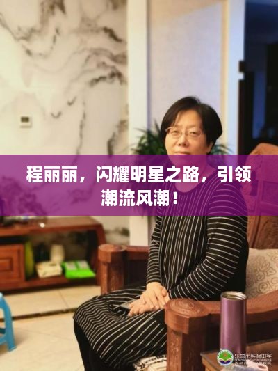 程麗麗，閃耀明星之路，引領潮流風潮！