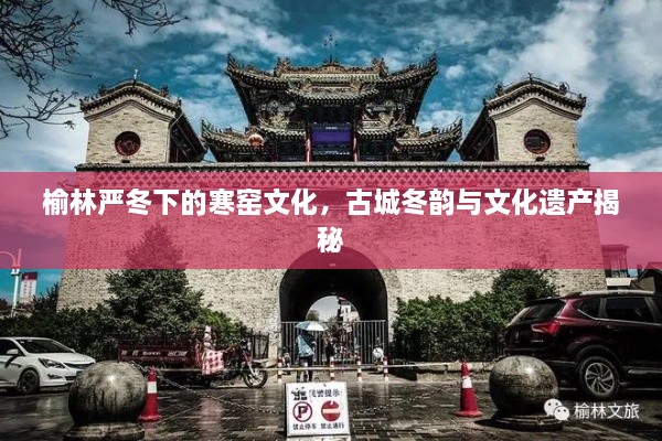 榆林嚴(yán)冬下的寒窯文化，古城冬韻與文化遺產(chǎn)揭秘