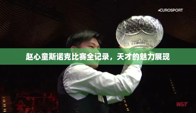 趙心童斯諾克比賽全記錄，天才的魅力展現(xiàn)