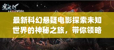 最新科幻懸疑電影探索未知世界的神秘之旅，帶你領(lǐng)略未知的魅力