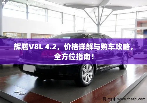 輝騰V8L 4.2，價(jià)格詳解與購(gòu)車攻略，全方位指南！
