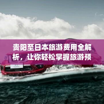 貴陽(yáng)至日本旅游費(fèi)用全解析，讓你輕松掌握旅游預(yù)算！